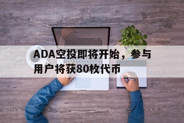 ADA空投即将开始，参与用户将获80枚代币的简单介绍-KAIYUN SPORTS官网